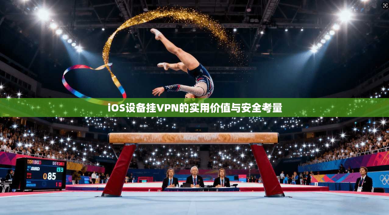 iOS设备挂VPN的实用价值与安全考量