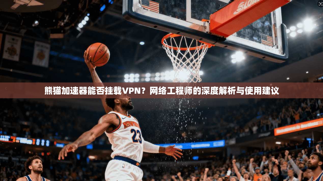 熊猫加速器能否挂载VPN?网络工程师的深度解析与使用建议