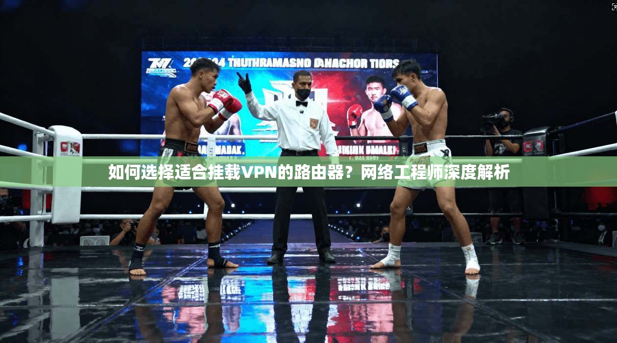 如何选择适合挂载VPN的路由器?网络工程师深度解析