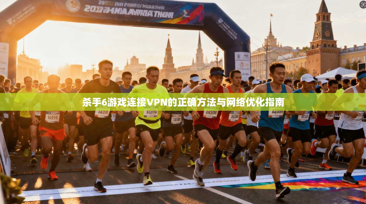 杀手6游戏连接VPN的正确方法与网络优化指南