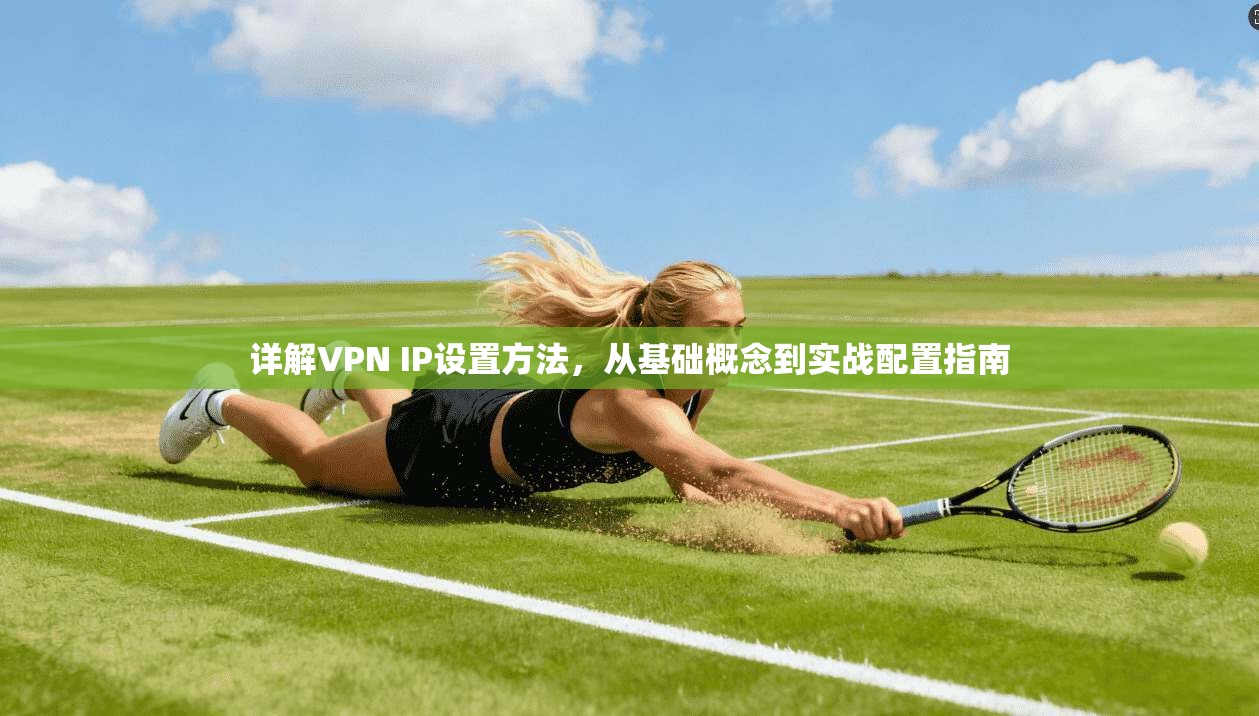 详解VPN IP设置方法,从基础概念到实战配置指南