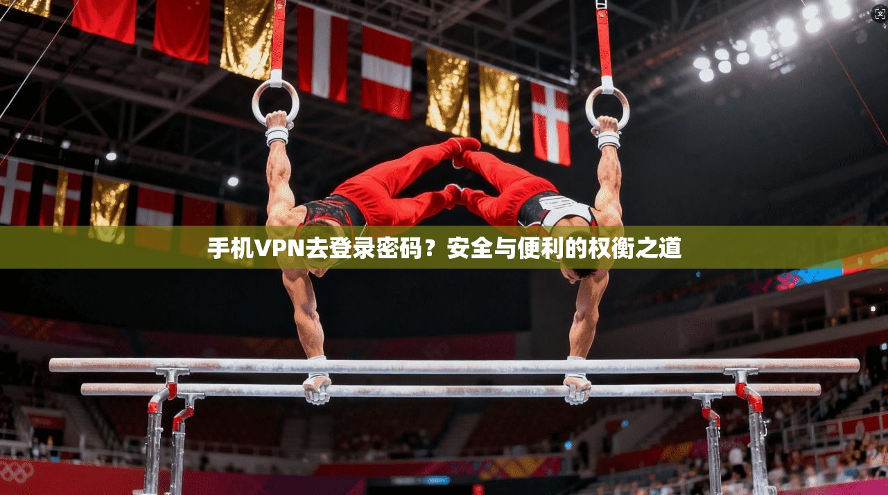 手机VPN去登录密码？安全与便利的权衡之道