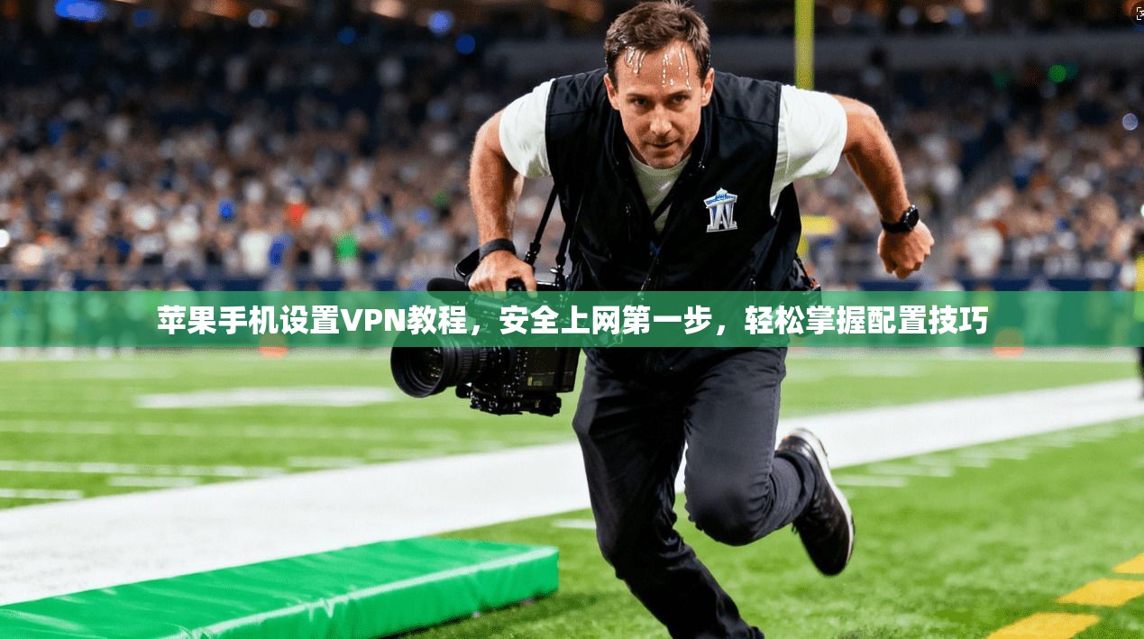 苹果手机设置VPN教程，安全上网第一步，轻松掌握配置技巧