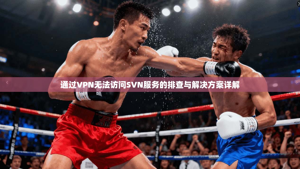 通过VPN无法访问SVN服务的排查与解决方案详解
