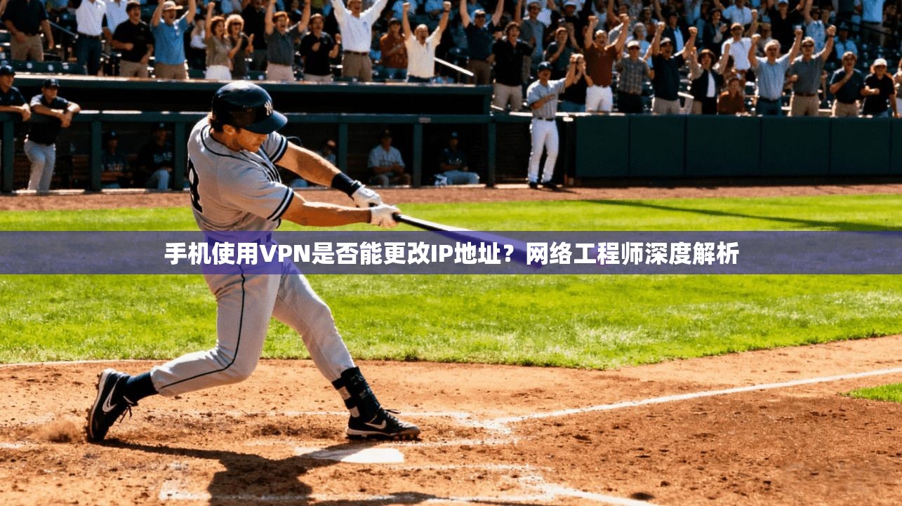手机使用VPN是否能更改IP地址?网络工程师深度解析