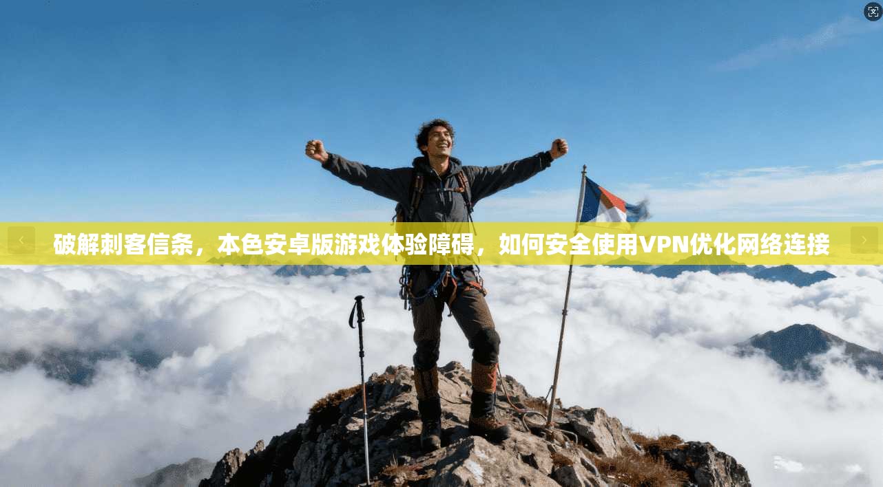 破解刺客信条，本色安卓版游戏体验障碍，如何安全使用VPN优化网络连接