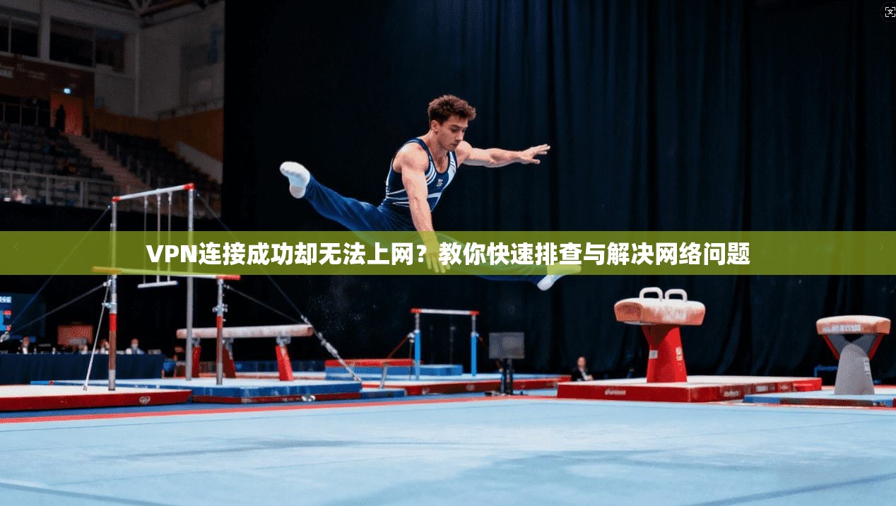 VPN连接成功却无法上网？教你快速排查与解决网络问题