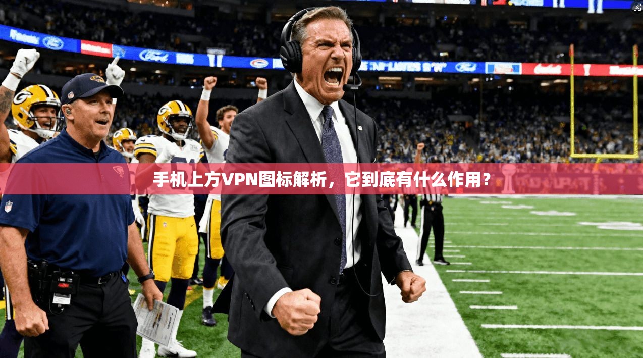 手机上方VPN图标解析，它到底有什么作用？