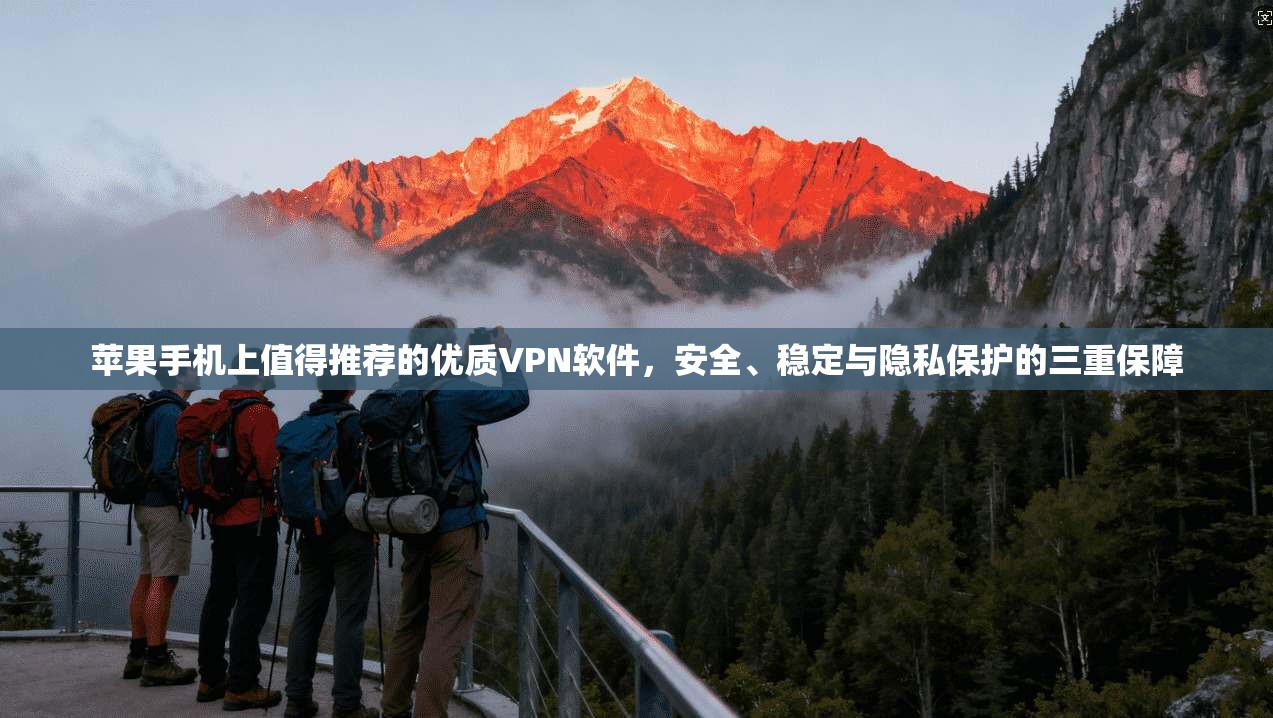 苹果手机上值得推荐的优质VPN软件，安全、稳定与隐私保护的三重保障